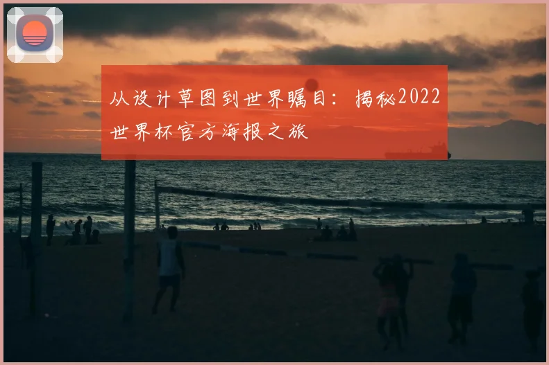 从设计草图到世界瞩目：揭秘2022世界杯官方海报之旅