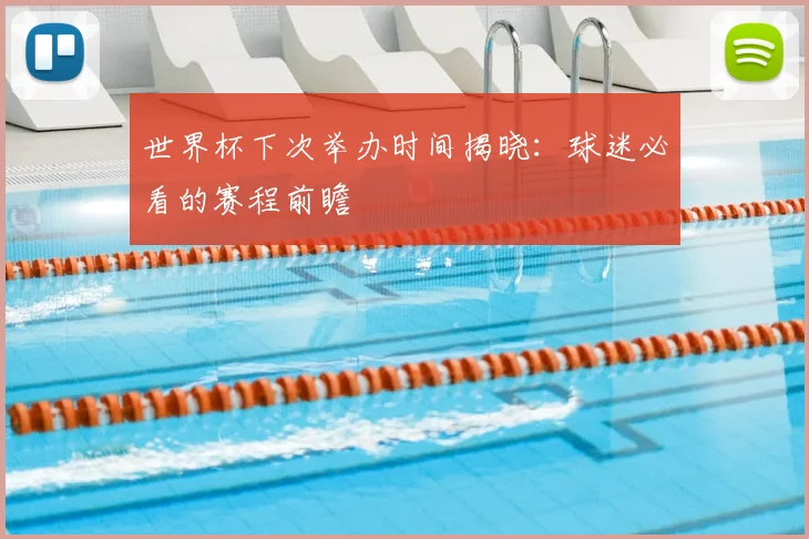 世界杯下次举办时间揭晓:球迷必看的赛程前瞻