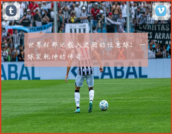 世界杯那记载入史册的任意球:一球定乾坤的传奇