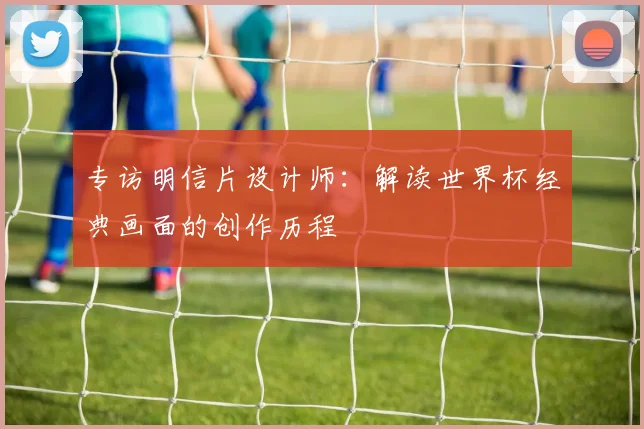 专访明信片设计师:解读世界杯经典画面的创作历程