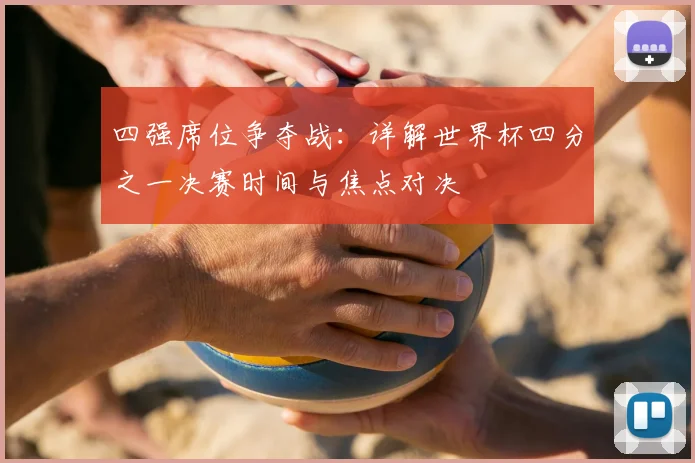 四强席位争夺战：详解世界杯四分之一决赛时间与焦点对决