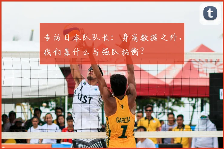 专访日本队队长:身高数据之外,我们靠什么与强队抗衡?