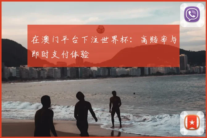 在澳门平台下注世界杯:高赔率与即时支付体验