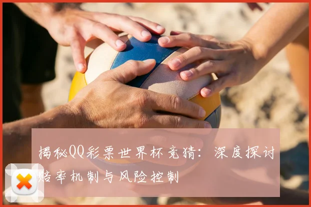 揭秘QQ彩票世界杯竞猜:深度探讨赔率机制与风险控制