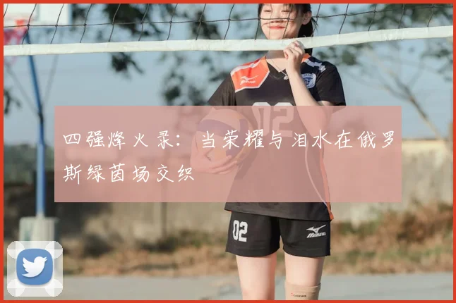四强烽火录：当荣耀与泪水在俄罗斯绿茵场交织
