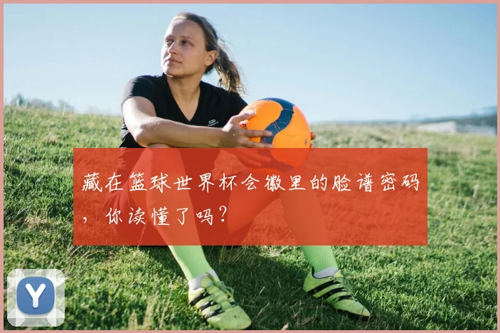 藏在篮球世界杯会徽里的脸谱密码，你读懂了吗？