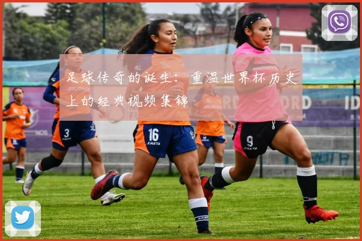 足球传奇的诞生：重温世界杯历史上的经典视频集锦