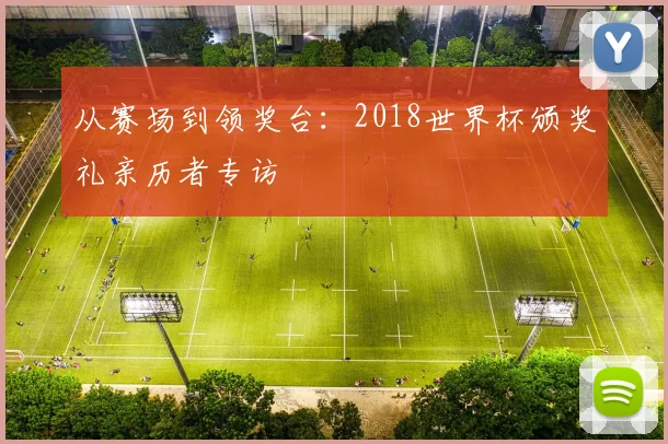 从赛场到领奖台：2018世界杯颁奖礼亲历者专访